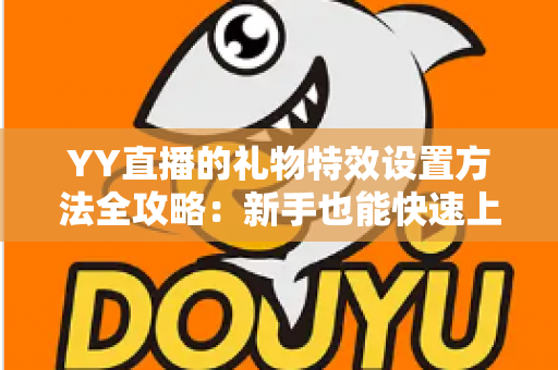 YY直播的礼物特效设置方法全攻略：新手也能快速上手的完整操作指南