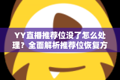 YY直播推荐位没了怎么处理?全面解析推荐位恢复方法与长期运营策略 YY直播推荐位没了怎么处理?全面解析推荐位恢复方法与长期运营策略
