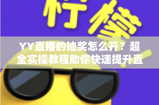 YY直播的抽奖怎么开？超全实操教程助你快速提升直播间人气与互动率
