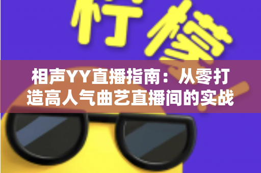 相声YY直播指南：从零打造高人气曲艺直播间的实战秘籍