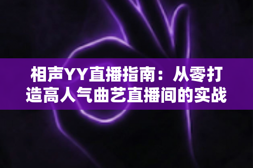相声YY直播指南：从零打造高人气曲艺直播间的实战秘籍