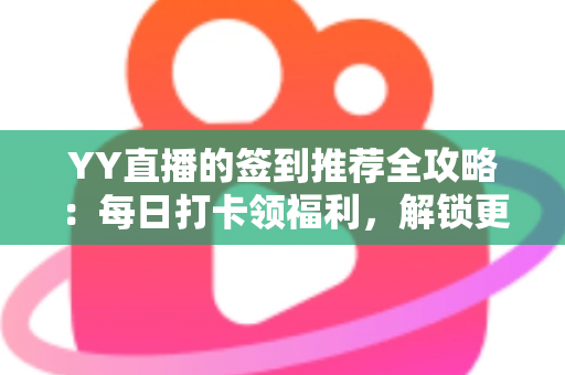 YY直播的签到推荐全攻略:每日打卡领福利,解锁更多直播惊喜 YY直播的签到推荐全攻略:每日打卡领福利,解锁更多直播惊喜