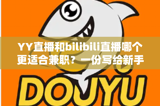 YY直播和bilibili直播哪个更适合兼职?一份写给新手兼职主播的平台深度对比与选择指南 YY直播和bilibili直播哪个更适合兼职?一份写给新手兼职主播的平台深度对比与选择指南