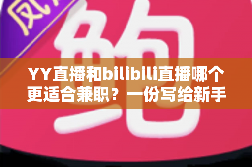 YY直播和bilibili直播哪个更适合兼职?一份写给新手兼职主播的平台深度对比与选择指南 YY直播和bilibili直播哪个更适合兼职?一份写给新手兼职主播的平台深度对比与选择指南