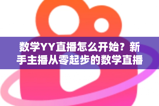 数学YY直播怎么开始？新手主播从零起步的数学直播教学完整指南