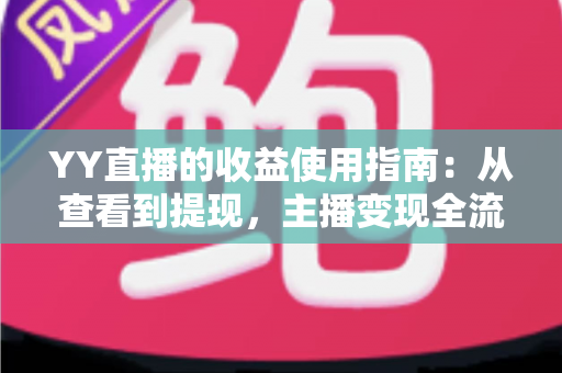 YY直播的收益使用指南:从查看到提现,主播变现全流程详解 YY直播的收益使用指南:从查看到提现,主播变现全流程详解