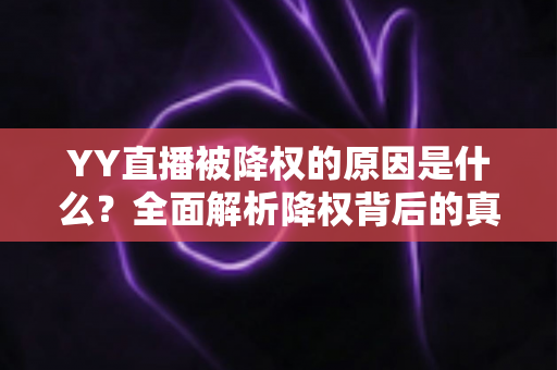 YY直播被降权的原因是什么?全面解析降权背后的真相与权重恢复实用指南 YY直播被降权的原因是什么?全面解析降权背后的真相与权重恢复实用指南