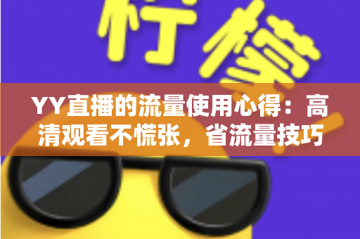 YY直播的流量使用心得：高清观看不慌张，省流量技巧一网打尽
