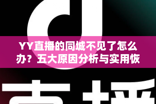 YY直播的同城不见了怎么办?五大原因分析与实用恢复方法全攻略 YY直播的同城不见了怎么办?五大原因分析与实用恢复方法全攻略