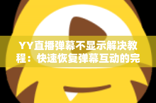 YY直播弹幕不显示解决教程:快速恢复弹幕互动的完整指南 YY直播弹幕不显示解决教程:快速恢复弹幕互动的完整指南