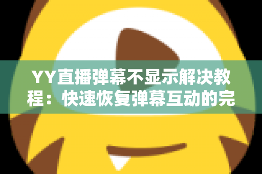 YY直播弹幕不显示解决教程:快速恢复弹幕互动的完整指南 YY直播弹幕不显示解决教程:快速恢复弹幕互动的完整指南
