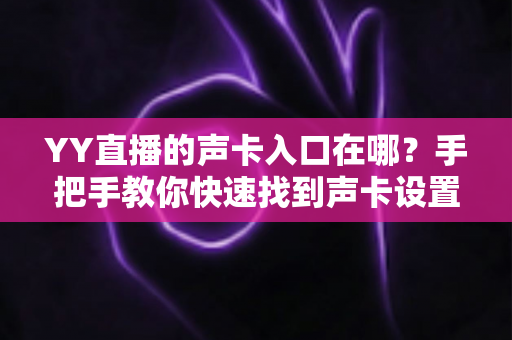 YY直播的声卡入口在哪？手把手教你快速找到声卡设置位置并完成调试