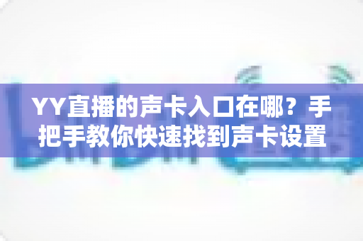 YY直播的声卡入口在哪？手把手教你快速找到声卡设置位置并完成调试