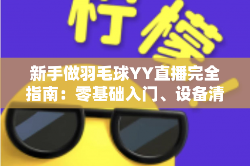 新手做羽毛球YY直播完全指南：零基础入门、设备清单与快速涨粉实战技巧