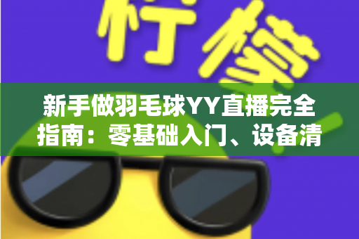 新手做羽毛球YY直播完全指南：零基础入门、设备清单与快速涨粉实战技巧