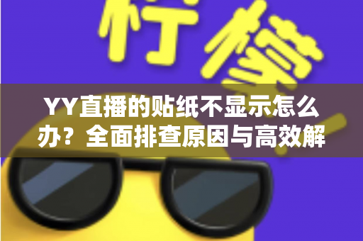 YY直播的贴纸不显示怎么办?全面排查原因与高效解决方法,快速恢复你的畅聊直播体验 YY直播的贴纸不显示怎么办?全面排查原因与高效解决方法,快速恢复你的畅聊直播体验
