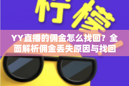 YY直播的佣金怎么找回?全面解析佣金丢失原因与找回步骤 YY直播的佣金怎么找回?全面解析佣金丢失原因与找回步骤
