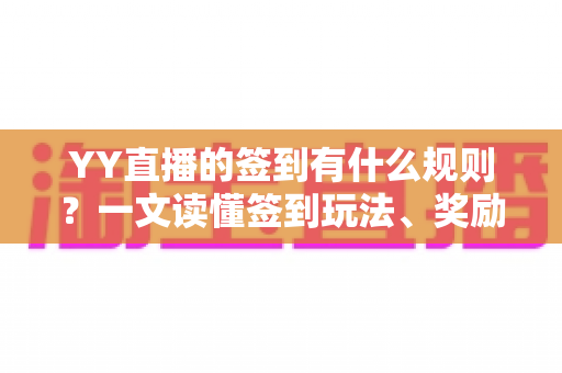 YY直播的签到有什么规则?一文读懂签到玩法、奖励与注意事项 YY直播的签到有什么规则?一文读懂签到玩法、奖励与注意事项