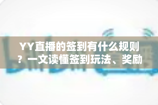 YY直播的签到有什么规则？一文读懂签到玩法、奖励与注意事项