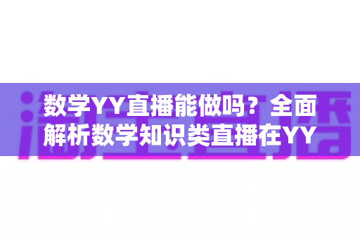 数学YY直播能做吗?全面解析数学知识类直播在YY平台的可行性、玩法与变现指南 数学YY直播能做吗?全面解析数学知识类直播在YY平台的可行性、玩法与变现指南