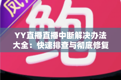 YY直播直播中断解决办法大全:快速排查与彻底修复的实用指南 YY直播直播中断解决办法大全:快速排查与彻底修复的实用指南