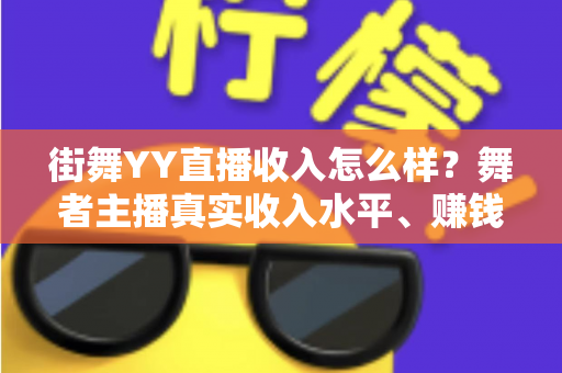 街舞YY直播收入怎么样？舞者主播真实收入水平、赚钱模式与实用技巧全解析