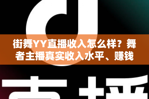 街舞YY直播收入怎么样？舞者主播真实收入水平、赚钱模式与实用技巧全解析