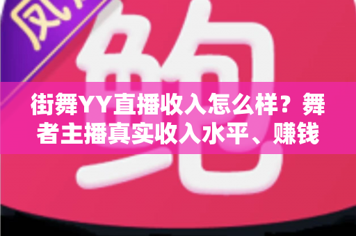 街舞YY直播收入怎么样？舞者主播真实收入水平、赚钱模式与实用技巧全解析