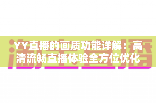 YY直播的画质功能详解:高清流畅直播体验全方位优化指南 YY直播的画质功能详解:高清流畅直播体验全方位优化指南