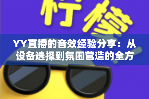 YY直播的音效经验分享:从设备选择到氛围营造的全方位实战指南 YY直播的音效经验分享:从设备选择到氛围营造的全方位实战指南