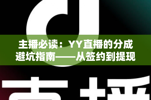 主播必读：YY直播的分成避坑指南——从签约到提现的收益防雷全攻略