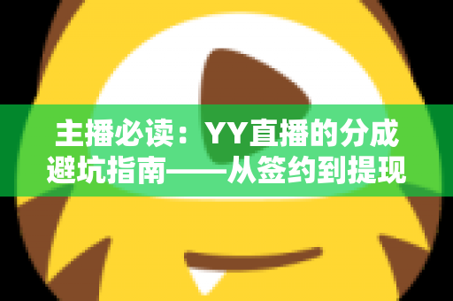主播必读：YY直播的分成避坑指南——从签约到提现的收益防雷全攻略
