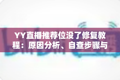 YY直播推荐位没了修复教程:原因分析、自查步骤与快速恢复全指南 YY直播推荐位没了修复教程:原因分析、自查步骤与快速恢复全指南