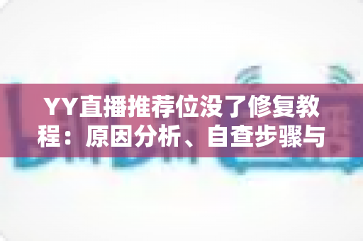 YY直播推荐位没了修复教程:原因分析、自查步骤与快速恢复全指南 YY直播推荐位没了修复教程:原因分析、自查步骤与快速恢复全指南