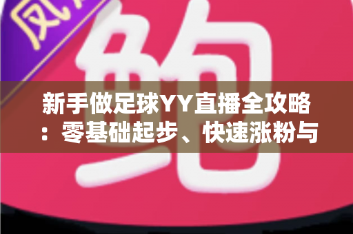 新手做足球YY直播全攻略：零基础起步、快速涨粉与稳定变现的实战指南
