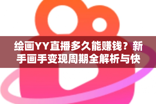 绘画YY直播多久能赚钱?新手画手变现周期全解析与快速起号实用指南 绘画YY直播多久能赚钱?新手画手变现周期全解析与快速起号实用指南