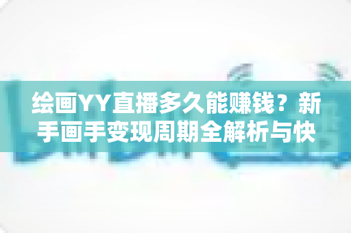绘画YY直播多久能赚钱?新手画手变现周期全解析与快速起号实用指南 绘画YY直播多久能赚钱?新手画手变现周期全解析与快速起号实用指南