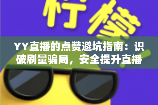 YY直播的点赞避坑指南:识破刷量骗局,安全提升直播间人气的完整攻略 YY直播的点赞避坑指南:识破刷量骗局,安全提升直播间人气的完整攻略