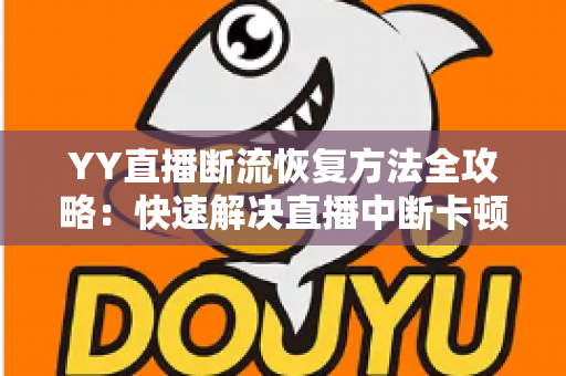 YY直播断流恢复方法全攻略：快速解决直播中断卡顿的实用指南