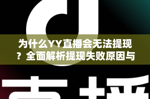 为什么YY直播会无法提现?全面解析提现失败原因与实用解决方案指南 为什么YY直播会无法提现?全面解析提现失败原因与实用解决方案指南