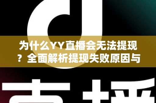 为什么YY直播会无法提现?全面解析提现失败原因与实用解决方案指南 为什么YY直播会无法提现?全面解析提现失败原因与实用解决方案指南