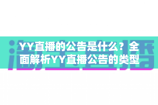 YY直播的公告是什么？全面解析YY直播公告的类型、查看渠道与重要价值