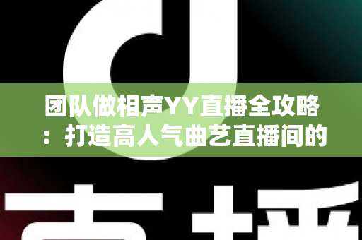 团队做相声YY直播全攻略:打造高人气曲艺直播间的实战指南 团队做相声YY直播全攻略:打造高人气曲艺直播间的实战指南
