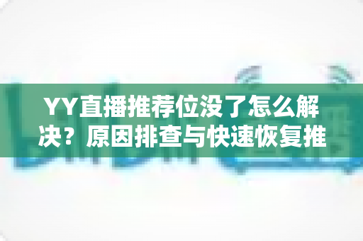 YY直播推荐位没了怎么解决?原因排查与快速恢复推荐流的完整实用指南 YY直播推荐位没了怎么解决?原因排查与快速恢复推荐流的完整实用指南