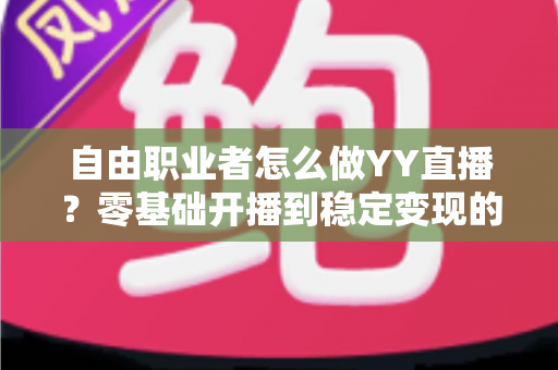 自由职业者怎么做YY直播？零基础开播到稳定变现的完整实战指南