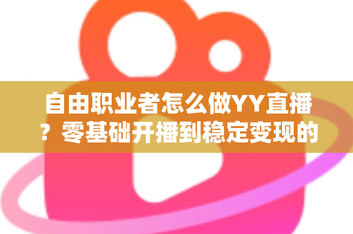 自由职业者怎么做YY直播？零基础开播到稳定变现的完整实战指南