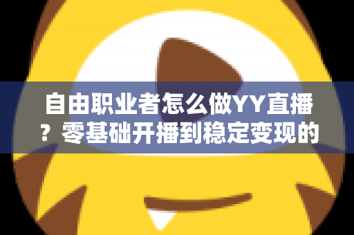 自由职业者怎么做YY直播？零基础开播到稳定变现的完整实战指南