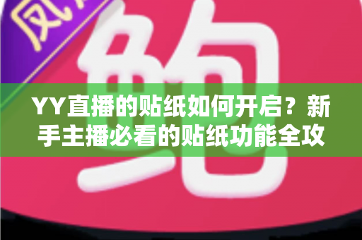 YY直播的贴纸如何开启?新手主播必看的贴纸功能全攻略与实用技巧 YY直播的贴纸如何开启?新手主播必看的贴纸功能全攻略与实用技巧