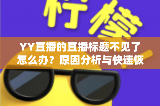 YY直播的直播标题不见了怎么办？原因分析与快速恢复全攻略