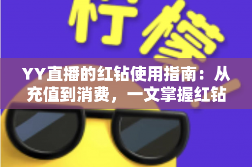 YY直播的红钻使用指南：从充值到消费，一文掌握红钻玩法与实用技巧